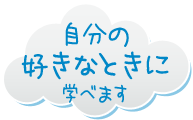 自分の好きなときに学べます