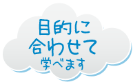 目的に合わせて学べます